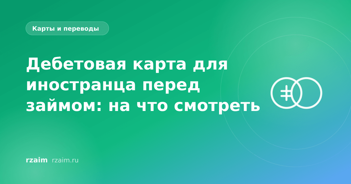 Дебетовая карта для иностранца перед займом: на что смотреть