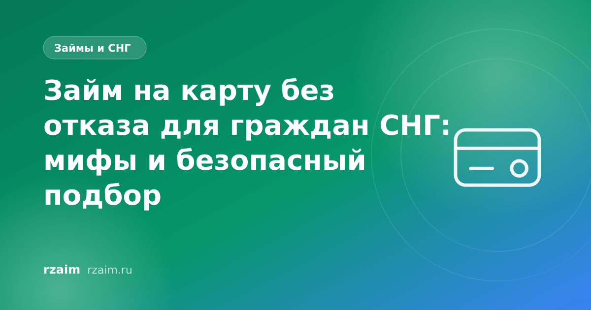 Займ на карту без отказа для граждан СНГ: мифы и безопасный подбор
